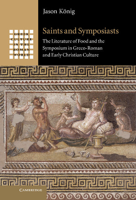 Saints and Symposiasts; The Literature of Food and the Symposium in Greco-Roman and Early Christian Culture (Hardback) 9780521886857