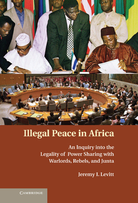 Illegal Peace in Africa; An Inquiry into the Legality of Power Sharing with Warlords, Rebels, and Junta (Hardback) 9780521888684