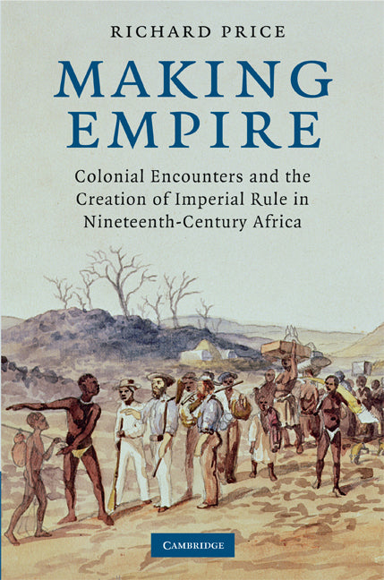 Making Empire; Colonial Encounters and the Creation of Imperial Rule in Nineteenth-Century Africa (Hardback) 9780521889681