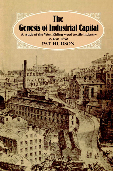 The Genesis of Industrial Capital; A Study of West Riding Wool Textile Industry, c.1750-1850 (Paperback) 9780521890892