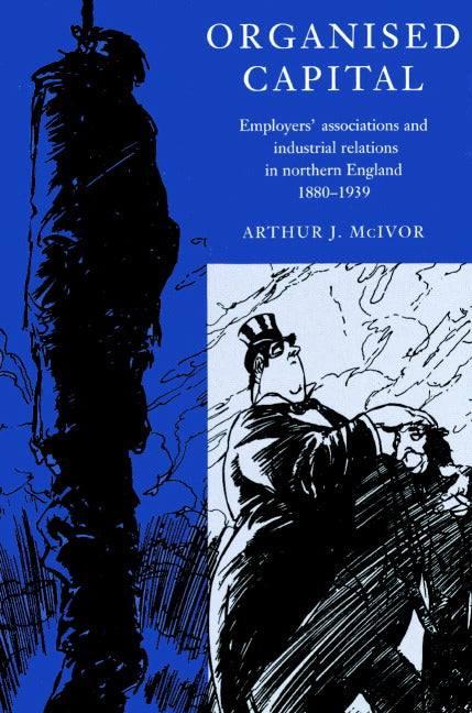 Organised Capital; Employers' Associations and Industrial Relations in Northern England, 1880–1939 (Paperback) 9780521890922