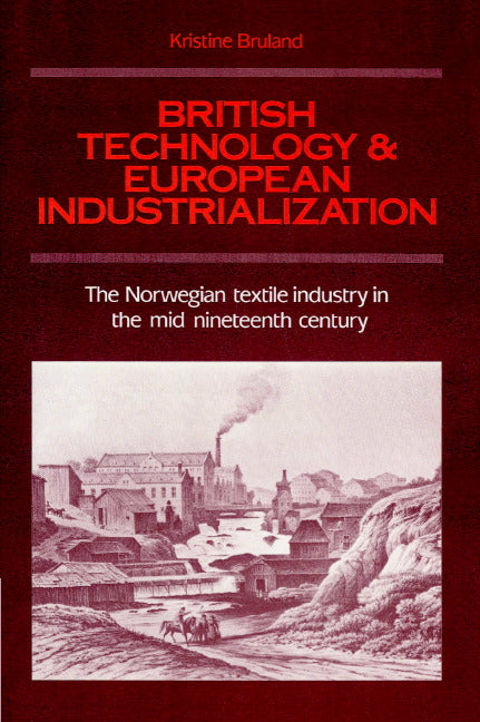 British Technology and European Industrialization; The Norwegian Textile Industry in the Mid-Nineteenth Century (Paperback) 9780521891554