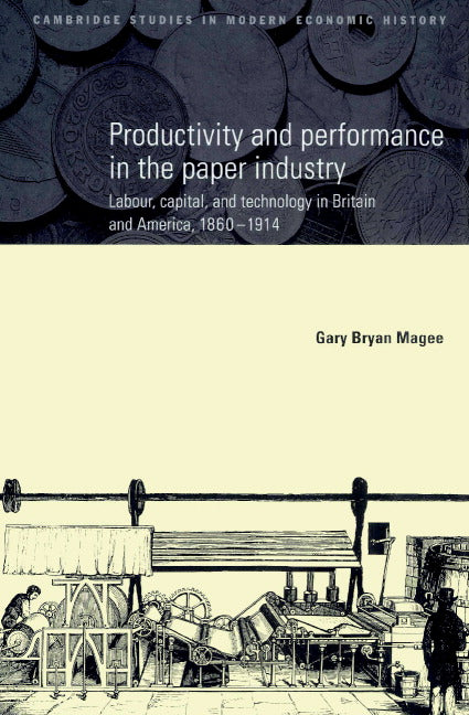 Productivity and Performance in the Paper Industry; Labour, Capital and Technology in Britain and America, 1860–1914 (Paperback) 9780521892179