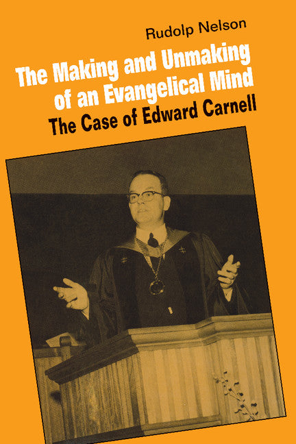 The Making and Unmaking of an Evangelical Mind; The Case of Edward Carnell (Paperback) 9780521892483