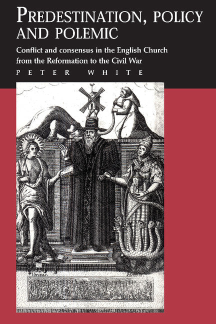 Predestination, Policy and Polemic; Conflict and Consensus in the English Church from the Reformation to the Civil War (Paperback) 9780521892506