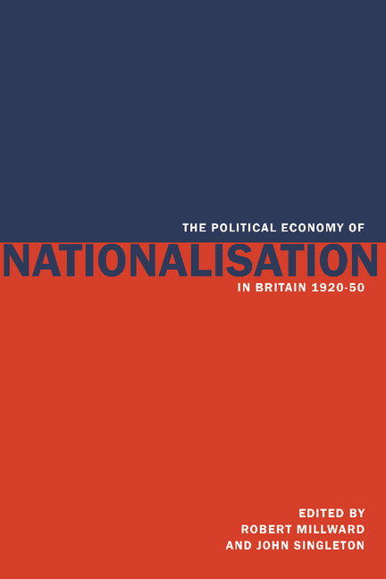 The Political Economy of Nationalisation in Britain, 1920–1950 (Paperback) 9780521892568