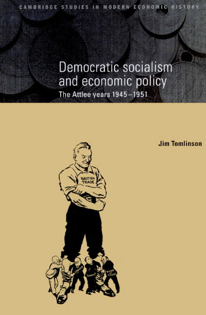 Democratic Socialism and Economic Policy; The Attlee Years, 1945–1951 (Paperback) 9780521892599