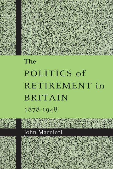The Politics of Retirement in Britain, 1878–1948 (Paperback) 9780521892605