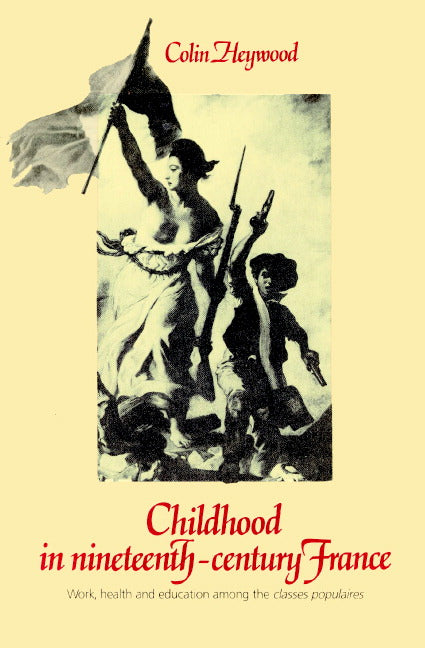 Childhood in Nineteenth-Century France; Work, Health and Education among the 'Classes Populaires' (Paperback) 9780521892773
