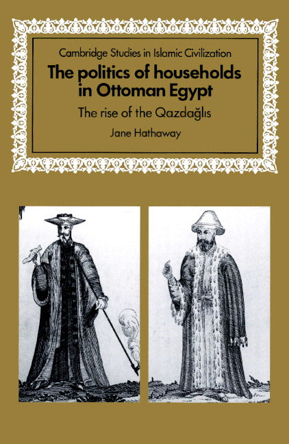 The Politics of Households in Ottoman Egypt; The Rise of the Qazdaglis (Paperback) 9780521892940