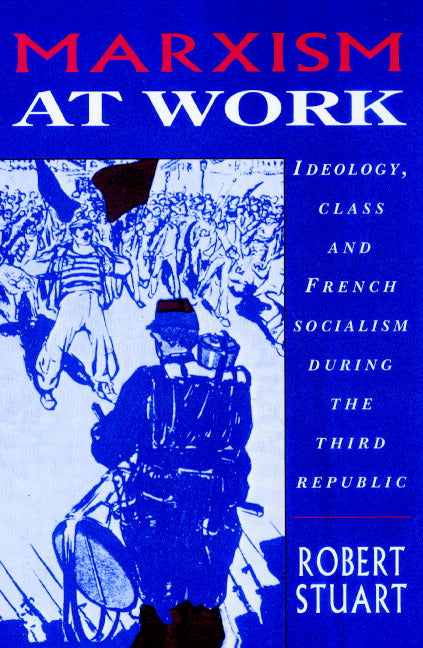 Marxism at Work; Ideology, Class and French Socialism during the Third Republic (Paperback) 9780521893053