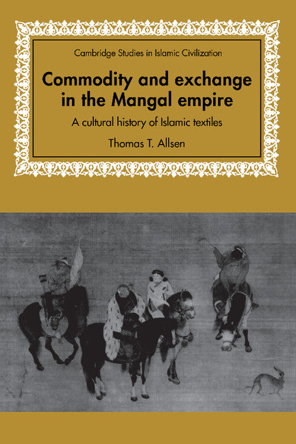 Commodity and Exchange in the Mongol Empire; A Cultural History of Islamic Textiles (Paperback) 9780521893145