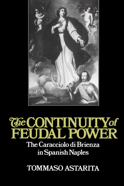 The Continuity of Feudal Power; The Caracciolo Di Brienza in Spanish Naples (Paperback) 9780521893169