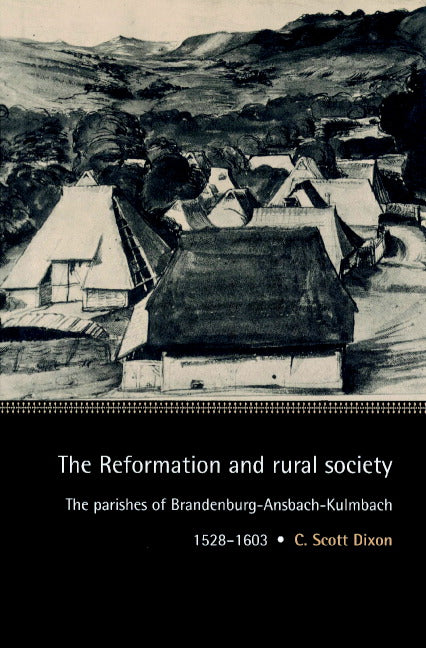 The Reformation and Rural Society; The Parishes of Brandenburg-Ansbach-Kulmbach, 1528–1603 (Paperback) 9780521893213