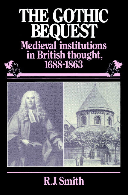 The Gothic Bequest; Medieval Institutions in British Thought, 1688–1863 (Paperback) 9780521893695