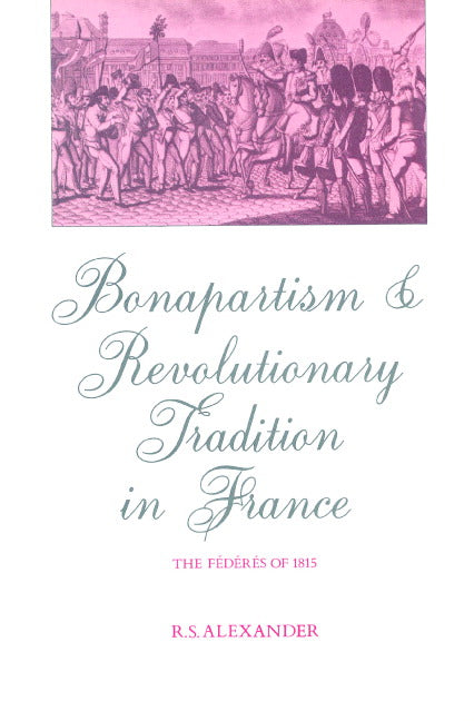 Bonapartism and Revolutionary Tradition in France; The Fédérés of 1815 (Paperback) 9780521893718