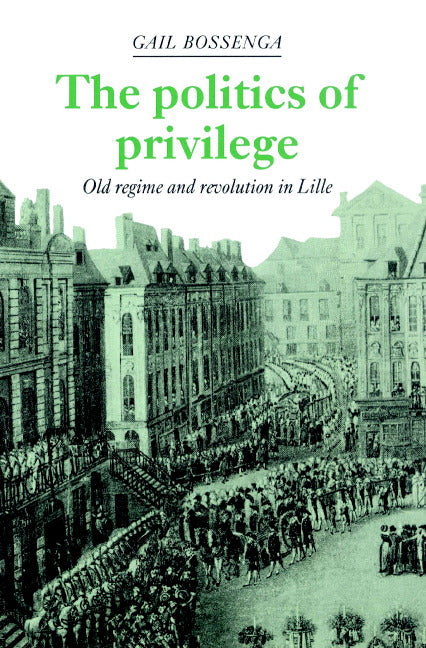 The Politics of Privilege; Old Regime and Revolution in Lille (Paperback) 9780521893725