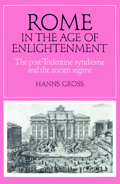 Rome in the Age of Enlightenment; The Post-Tridentine Syndrome and the Ancien Régime (Paperback) 9780521893787