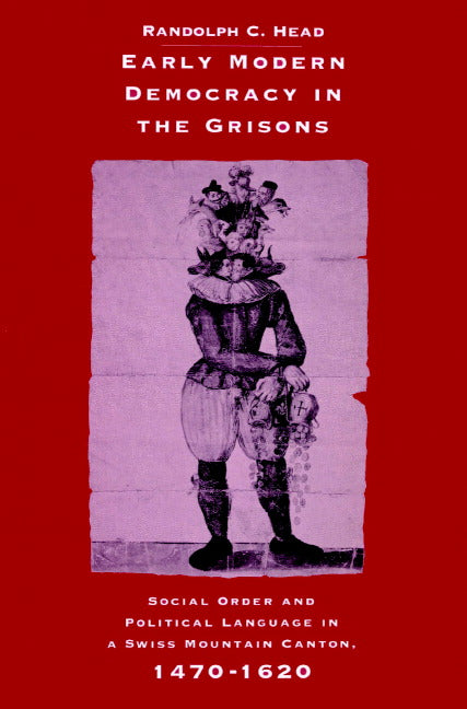 Early Modern Democracy in the Grisons; Social Order and Political Language in a Swiss Mountain Canton, 1470–1620 (Paperback) 9780521893794