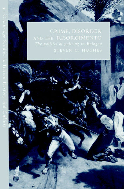 Crime, Disorder, and the Risorgimento; The Politics of Policing in Bologna (Paperback) 9780521893817