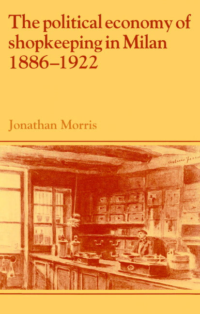 The Political Economy of Shopkeeping in Milan, 1886–1922 (Paperback) 9780521893848