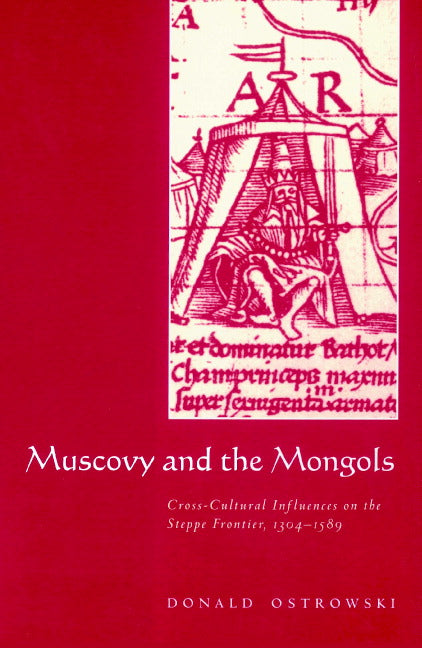 Muscovy and the Mongols; Cross-Cultural Influences on the Steppe Frontier, 1304–1589 (Paperback) 9780521894104