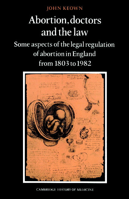 Abortion, Doctors and the Law; Some Aspects of the Legal Regulation of Abortion in England from 1803 to 1982 (Paperback) 9780521894135