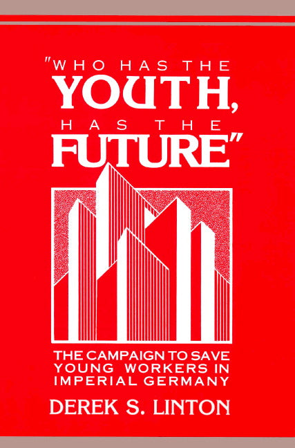 'Who Has the Youth, Has the Future'; The Campaign to Save Young Workers in Imperial Germany (Paperback) 9780521894456