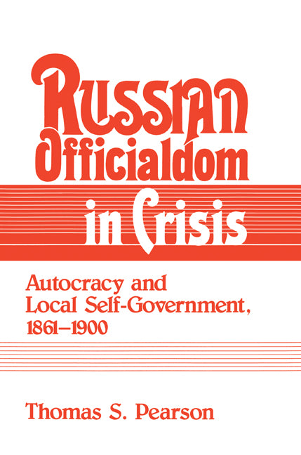 Russian Officialdom in Crisis; Autocracy and Local Self-Government, 1861–1900 (Paperback) 9780521894463