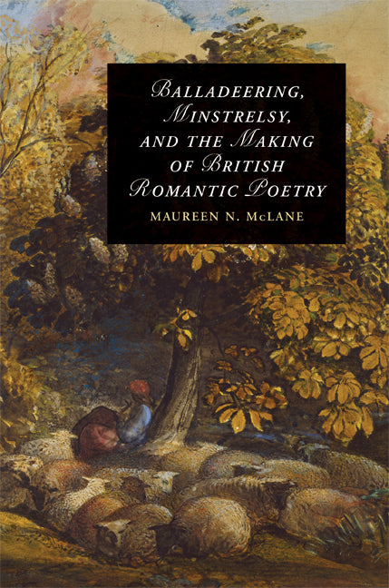 Balladeering, Minstrelsy, and the Making of British Romantic Poetry (Hardback) 9780521895767