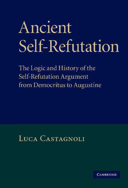 Ancient Self-Refutation; The Logic and History of the Self-Refutation Argument from Democritus to Augustine (Hardback) 9780521896313