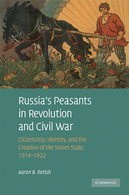 Russia's Peasants in Revolution and Civil War; Citizenship, Identity, and the Creation of the Soviet State, 1914–1922 (Hardback) 9780521896894