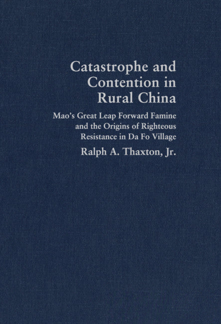 Catastrophe and Contention in Rural China; Mao's Great Leap Forward Famine and the Origins of Righteous Resistance in Da Fo Village (Hardback) 9780521897495