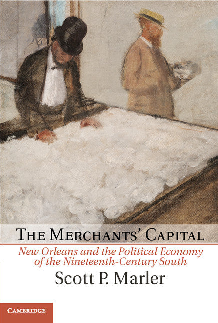 The Merchants' Capital; New Orleans and the Political Economy of the Nineteenth-Century South (Hardback) 9780521897648