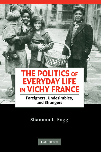 The Politics of Everyday Life in Vichy France; Foreigners, Undesirables, and Strangers (Hardback) 9780521899444