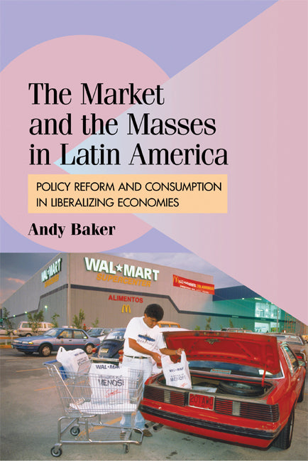 The Market and the Masses in Latin America; Policy Reform and Consumption in Liberalizing Economies (Hardback) 9780521899680