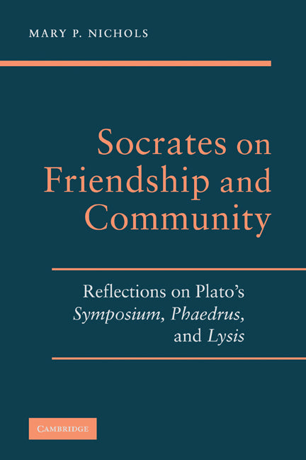 Socrates on Friendship and Community; Reflections on Plato's Symposium, Phaedrus,andLysis (Hardback) 9780521899734