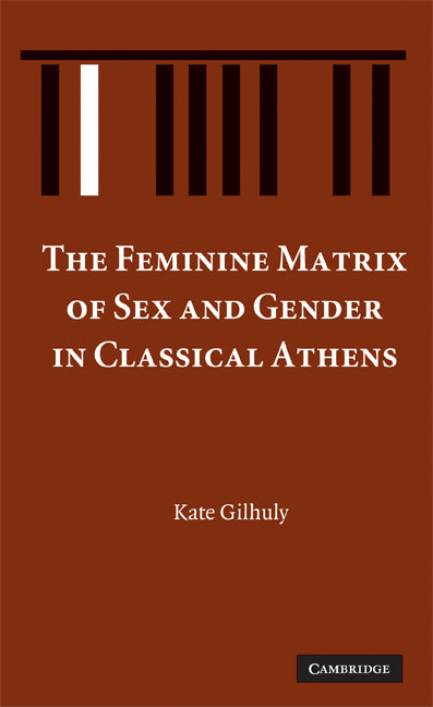 The Feminine Matrix of Sex and Gender in Classical Athens (Hardback) 9780521899987