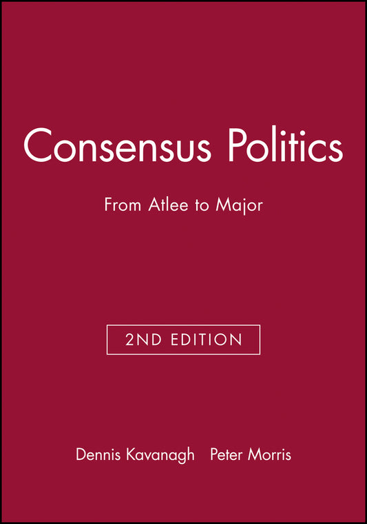 Consensus Politics from Attlee to Major 2e – Making Contemporary Britain (Paperback / softback) 9780631192282