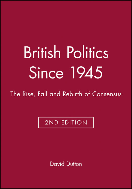 British Politics Since 1945 Second Edition: The Rise, Fall and Rebirth of Consensus (Paperback / softback) 9780631203209