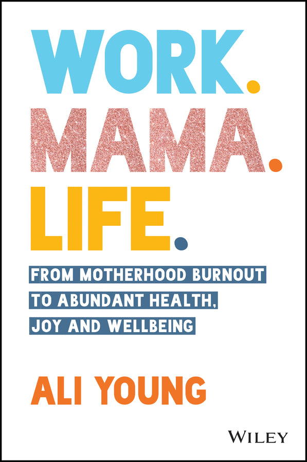 Work. Mama. Life.: From Motherhood Burnout to Abun dant Health, Joy and Wellbeing. (Paperback / softback) 9780730396567