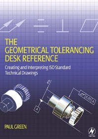 The Geometrical Tolerancing Desk Reference; Creating and Interpreting ISO Standard Technical Drawings (Paperback) 9780750668217