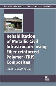Rehabilitation of Metallic Civil Infrastructure Using Fiber Reinforced Polymer (FRP) Composites; Types Properties and Testing Methods (Hardback) 9780857096531