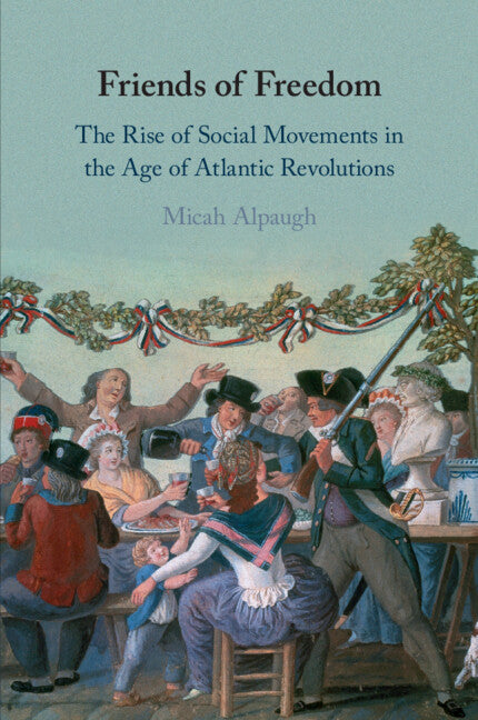 Friends of Freedom; The Rise of Social Movements in the Age of Atlantic Revolutions (Paperback / softback) 9781009012553