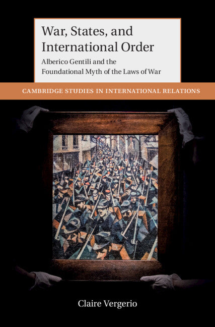 War, States, and International Order; Alberico Gentili and the Foundational Myth of the Laws of War (Hardback) 9781009098014
