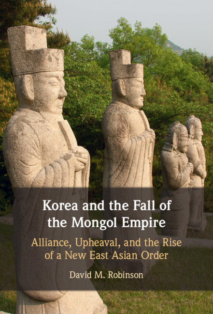 Korea and the Fall of the Mongol Empire; Alliance, Upheaval, and the Rise of a New East Asian Order (Hardback) 9781009098960