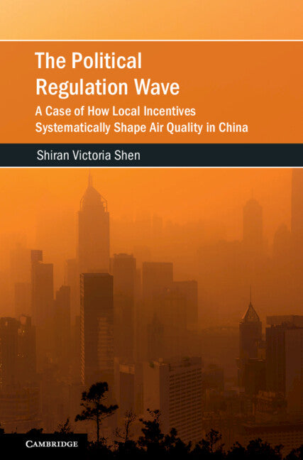 The Political Regulation Wave; A Case of How Local Incentives Systematically Shape Air Quality in China (Hardback) 9781009100144