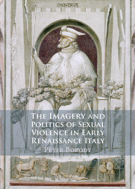 The Imagery and Politics of Sexual Violence in Early Renaissance Italy (Hardback) 9781009100687