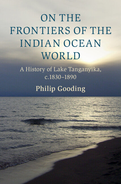 On the Frontiers of the Indian Ocean World; A History of Lake Tanganyika, c.1830-1890 (Hardback) 9781009100748