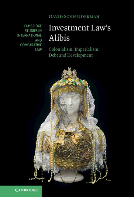 Investment Law's Alibis; Colonialism, Imperialism, Debt and Development (Hardback) 9781009153492